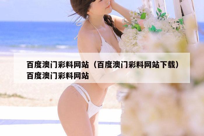 百度澳门彩料网站（百度澳门彩料网站下载）百度澳门彩料网站